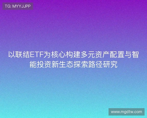 以联结ETF为核心构建多元资产配置与智能投资新生态探索路径研究